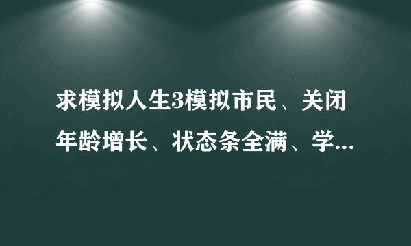 求模拟人生3模拟市民、关闭年龄增长、状态条全满、学习技能点全满、秘籍、