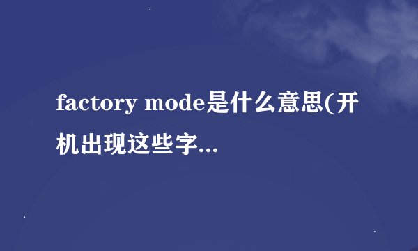 factory mode是什么意思(开机出现这些字母什么意思factorymode)