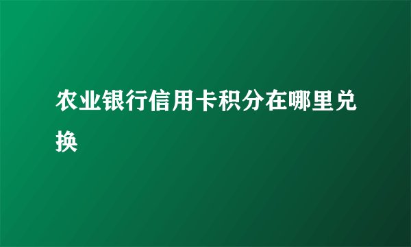 农业银行信用卡积分在哪里兑换