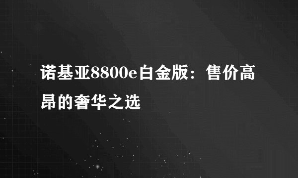 诺基亚8800e白金版：售价高昂的奢华之选