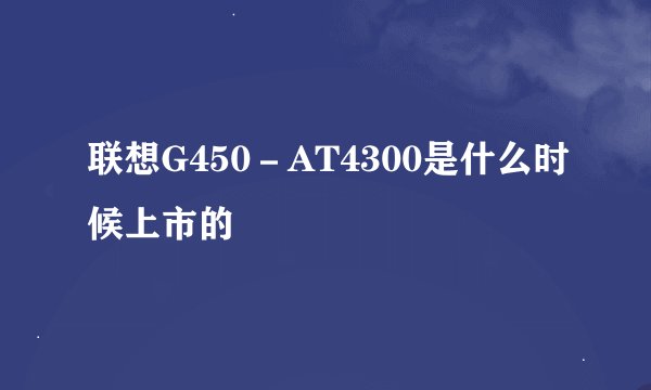 联想G450－AT4300是什么时候上市的