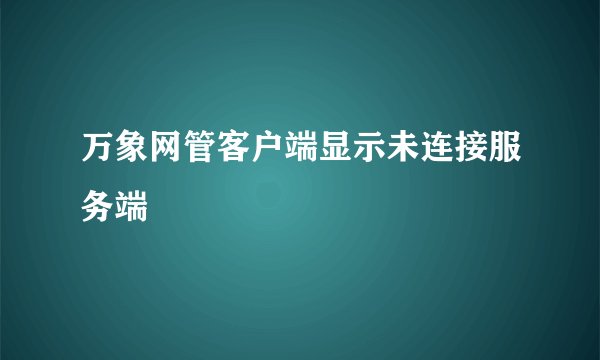 万象网管客户端显示未连接服务端