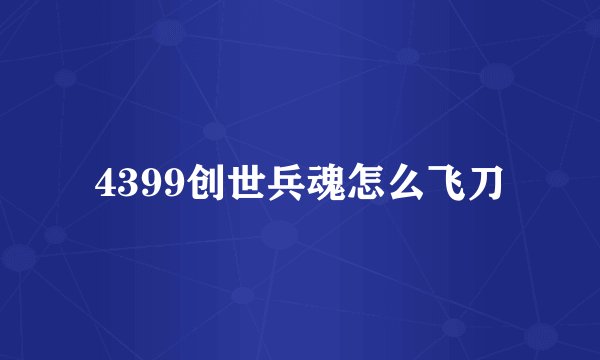 4399创世兵魂怎么飞刀