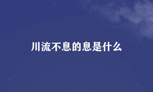 川流不息的息是什么