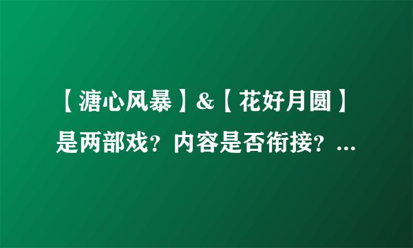 【溏心风暴】&【花好月圆】是两部戏？内容是否衔接？还是一个戏一个故事？林峰在这2部戏中有演？