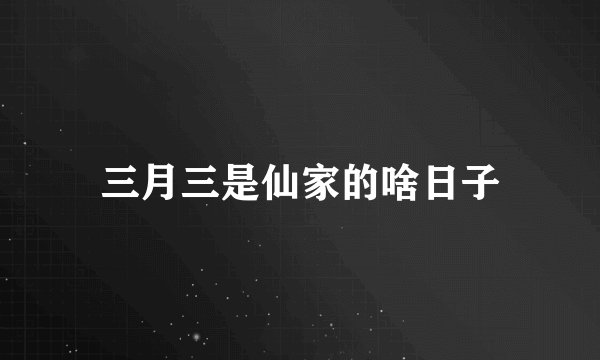 三月三是仙家的啥日子
