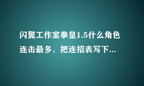 闪翼工作室拳皇1.5什么角色连击最多，把连招表写下。简单模式
