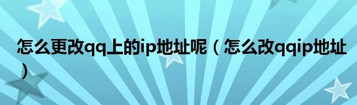 怎么更改qq上的ip地址呢怎么改qqip地址