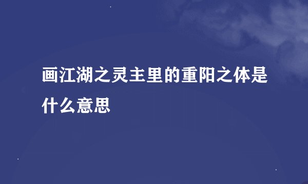画江湖之灵主里的重阳之体是什么意思