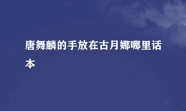 唐舞麟的手放在古月娜哪里话本