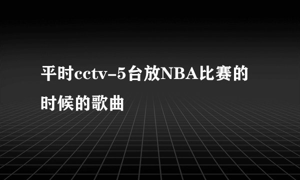 平时cctv-5台放NBA比赛的时候的歌曲