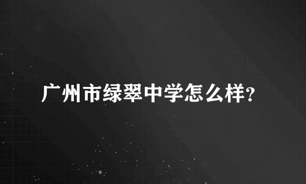 广州市绿翠中学怎么样？