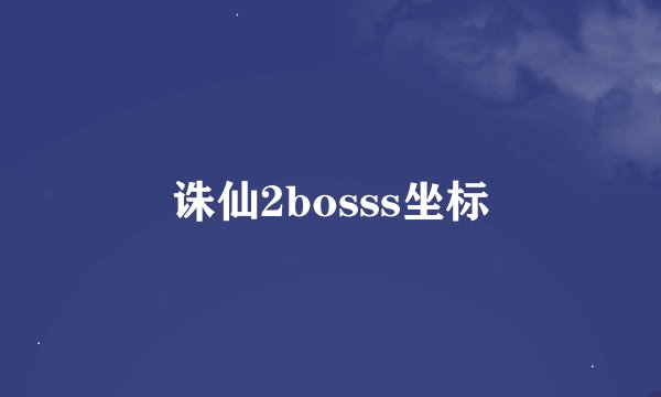 诛仙2bosss坐标