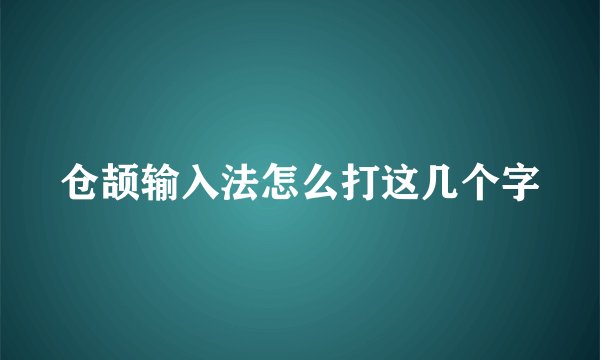 仓颉输入法怎么打这几个字