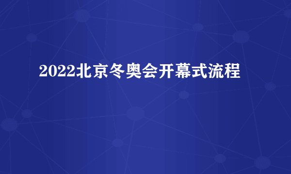 2022北京冬奥会开幕式流程