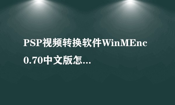 PSP视频转换软件WinMEnc 0.70中文版怎么用，急急！