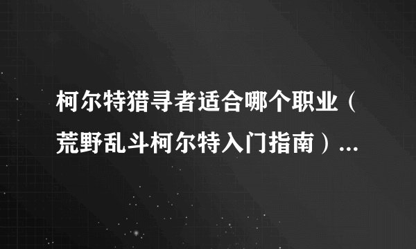 柯尔特猎寻者适合哪个职业（荒野乱斗柯尔特入门指南）「科普」