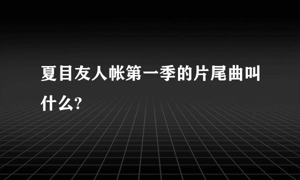 夏目友人帐第一季的片尾曲叫什么?