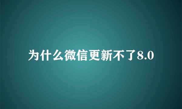 为什么微信更新不了8.0