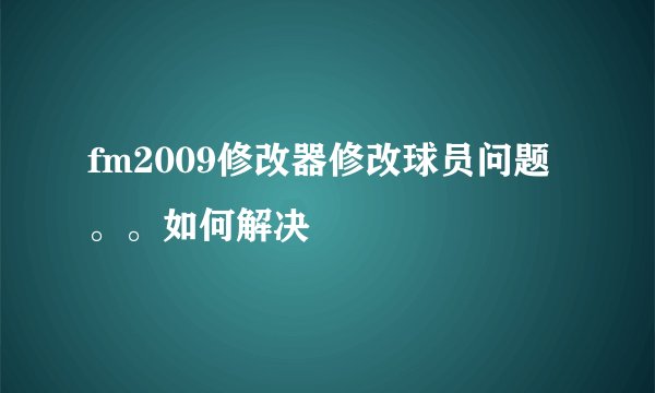 fm2009修改器修改球员问题。。如何解决