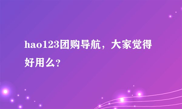 hao123团购导航，大家觉得好用么？