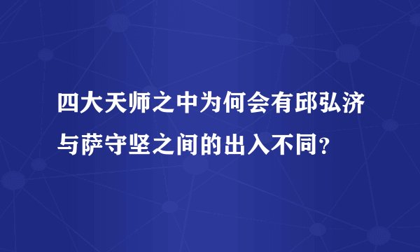四大天师之中为何会有邱弘济与萨守坚之间的出入不同？