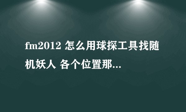fm2012 怎么用球探工具找随机妖人 各个位置那些属性比较重要
