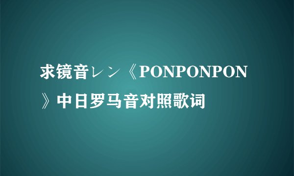 求镜音レン《PONPONPON》中日罗马音对照歌词