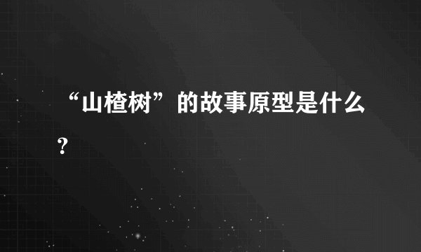 “山楂树”的故事原型是什么？