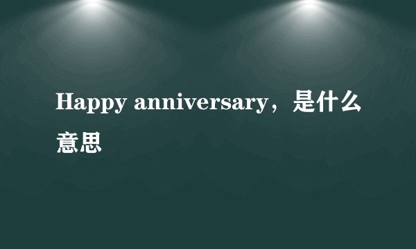 Happy anniversary，是什么意思