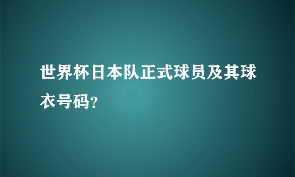 世界杯日本队正式球员及其球衣号码？