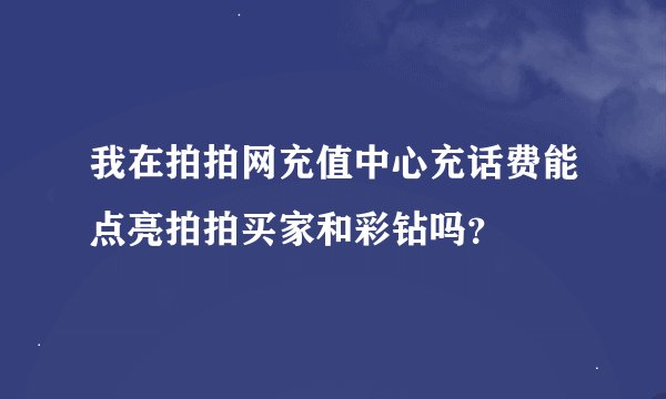 我在拍拍网充值中心充话费能点亮拍拍买家和彩钻吗？