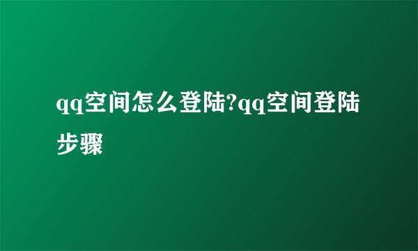 qq空间怎么登陆?qq空间登陆步骤