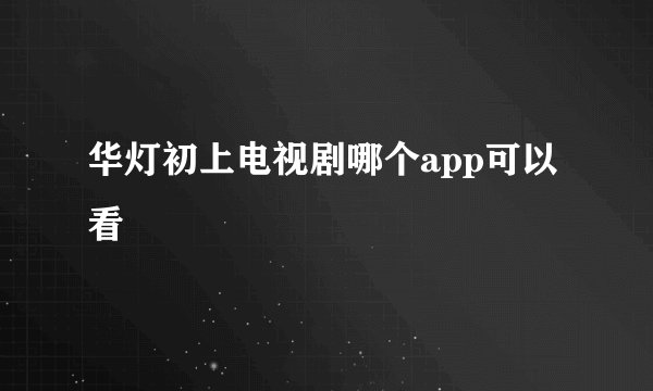 华灯初上电视剧哪个app可以看