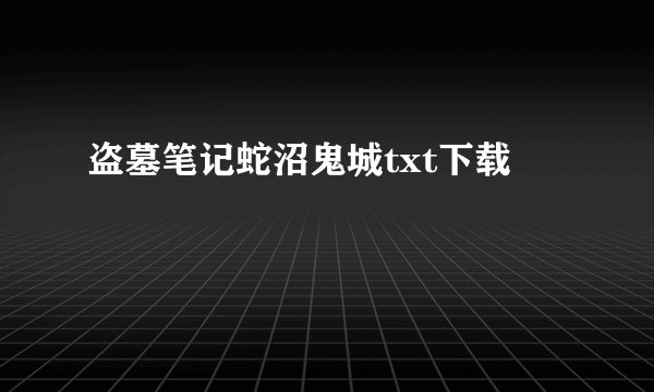 盗墓笔记蛇沼鬼城txt下载