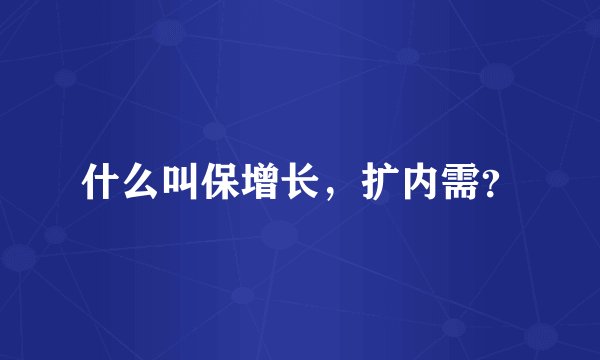 什么叫保增长，扩内需？