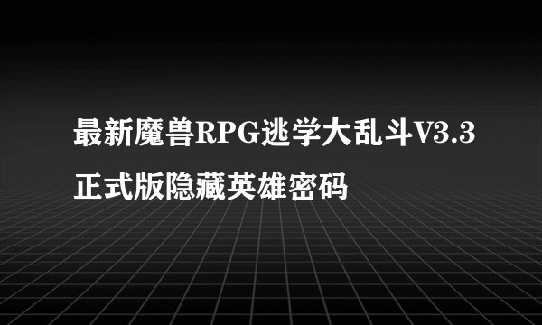 最新魔兽RPG逃学大乱斗V3.3正式版隐藏英雄密码