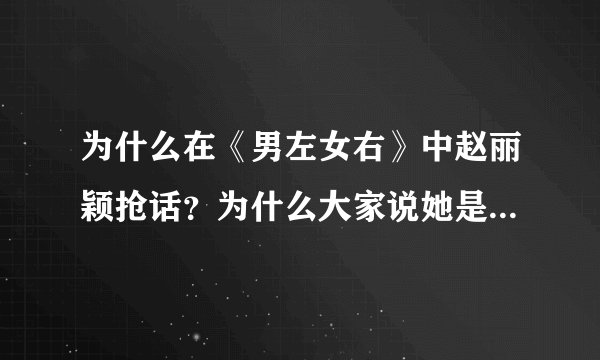 为什么在《男左女右》中赵丽颖抢话？为什么大家说她是在救场？