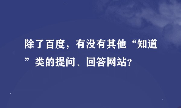 除了百度，有没有其他“知道”类的提问、回答网站？