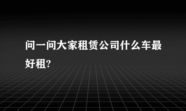 问一问大家租赁公司什么车最好租?
