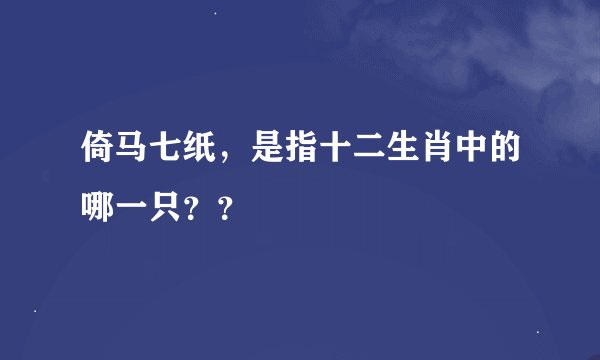 倚马七纸，是指十二生肖中的哪一只？？