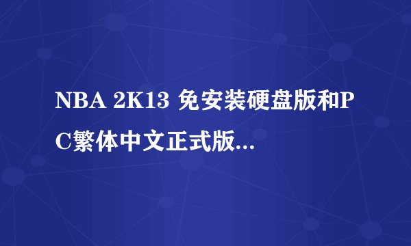 NBA 2K13 免安装硬盘版和PC繁体中文正式版应该下载哪个？？有什么区别？