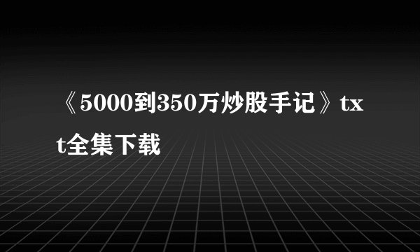 《5000到350万炒股手记》txt全集下载