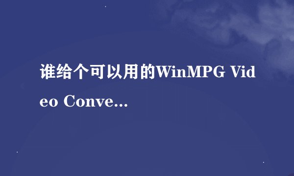 谁给个可以用的WinMPG Video Convert注册码