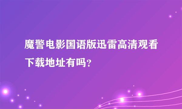 魔警电影国语版迅雷高清观看下载地址有吗？