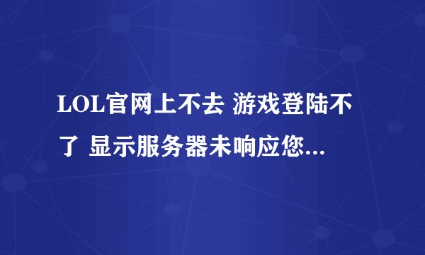 LOL官网上不去 游戏登陆不了 显示服务器未响应您可能遇到一个网络问题