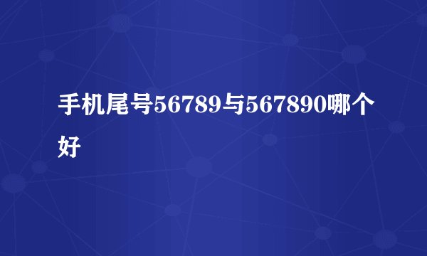 手机尾号56789与567890哪个好