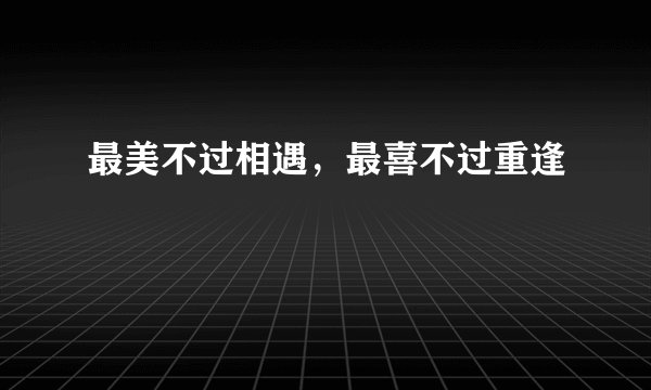 最美不过相遇，最喜不过重逢