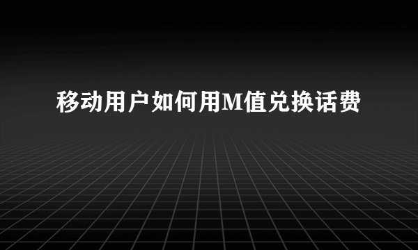 移动用户如何用M值兑换话费