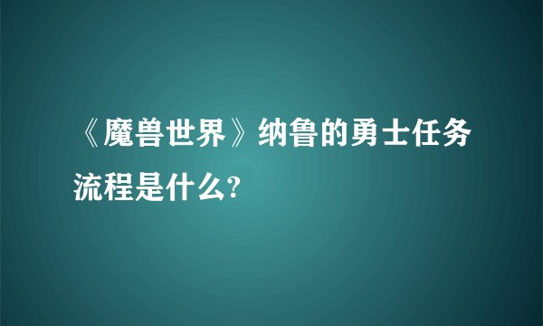 《魔兽世界》纳鲁的勇士任务流程是什么?